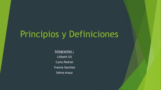 Principios y Definiciones
Integrantes :
Lilibeth Gil
Carla Pedriel
Yvanna Sanchez
Selma Arauz
 