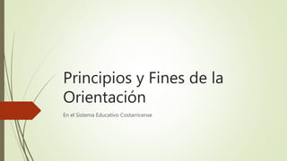 Principios y Fines de la
Orientación
En el Sistema Educativo Costarricense
 