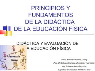 PRINCIPIOS Y
    FUNDAMENTOS
   DE LA DIDÁCTICA
DE LA EDUCACIÓN FÍSICA

DIDÁCTICA Y EVALUACIÓN DE
   LA EDUCACIÓN FÍSICA

...
