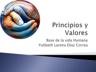 Principios y Valores Base de la vida Humana Yulibeth Lorena Díaz Correa 