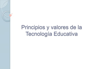 Principios y valores de la
 Tecnología Educativa
 
