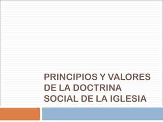 PRINCIPIOS Y VALORES DE LA DOCTRINA SOCIAL DE LA IGLESIA 