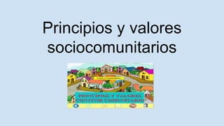 Principios y valores
sociocomunitarios
 