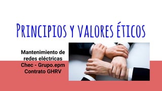 Principiosyvaloreséticos
Mantenimiento de
redes eléctricas
Chec - Grupo.epm
Contrato GHRV
 