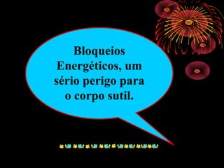 Bloqueios
Energéticos, um
sério perigo para
o corpo sutil.
 