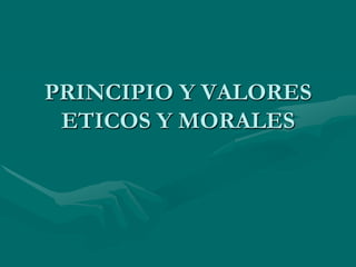 PRINCIPIO Y VALORES ETICOS Y MORALES 