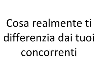 Cosa realmente ti differenzia dai tuoi concorrenti 