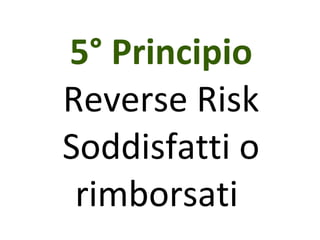 5° Principio Reverse Risk Soddisfatti o rimborsati  