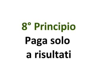 8° Principio Paga solo  a risultati 