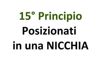 15° Principio Posizionati  in una NICCHIA 
