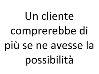 Un cliente comprerebbe di più se ne avesse la possibilità 