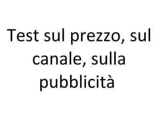 Test sul prezzo, sul canale, sulla pubblicità  