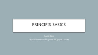 PRINCIPIS BASICS
Marc Blog
https://fonamentsblogmarc.blogspot.com.es
 