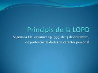 Segons la Llei orgànica 15/1999, de 13 de desembre,
de protecció de dades de caràcter personal
03/09/2013 1Protectat Consultoria LOPD · www.protectat.es
 