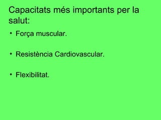 Capacitats més importants per la salut: Força muscular. Resistència Cardiovascular. Flexibilitat. 