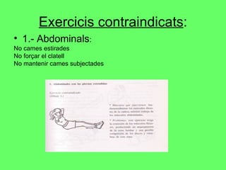 Exercicis contraindicats : 1.- Abdominals : No cames estirades No forçar el clatell No mantenir cames subjectades 