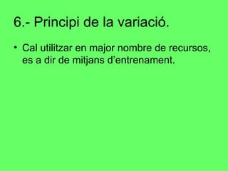 6.- Principi de la variació. Cal utilitzar en major nombre de recursos, es a dir de mitjans d’entrenament. 