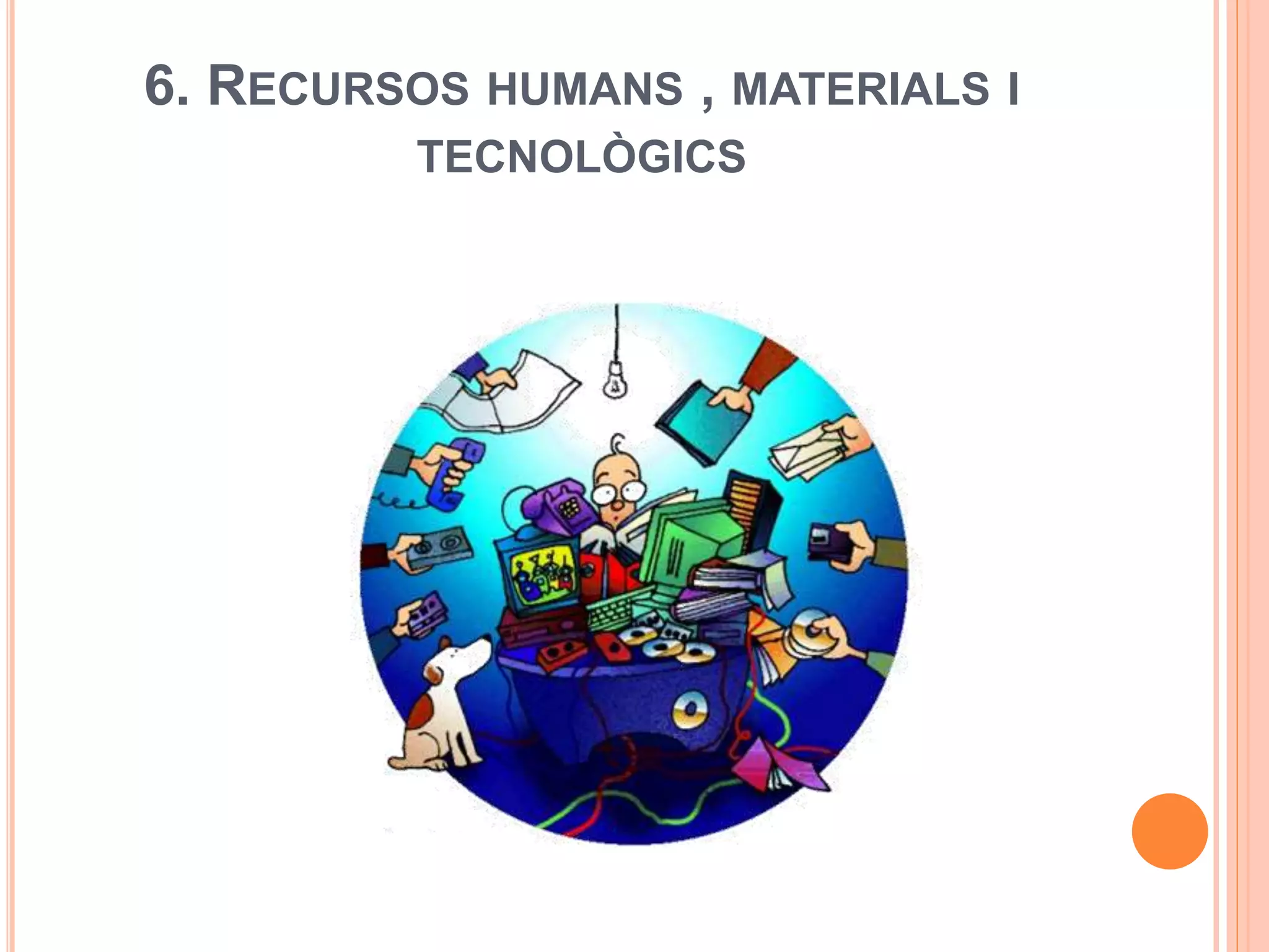 6. RECURSOS HUMANS , MATERIALS I
TECNOLÒGICS
 
