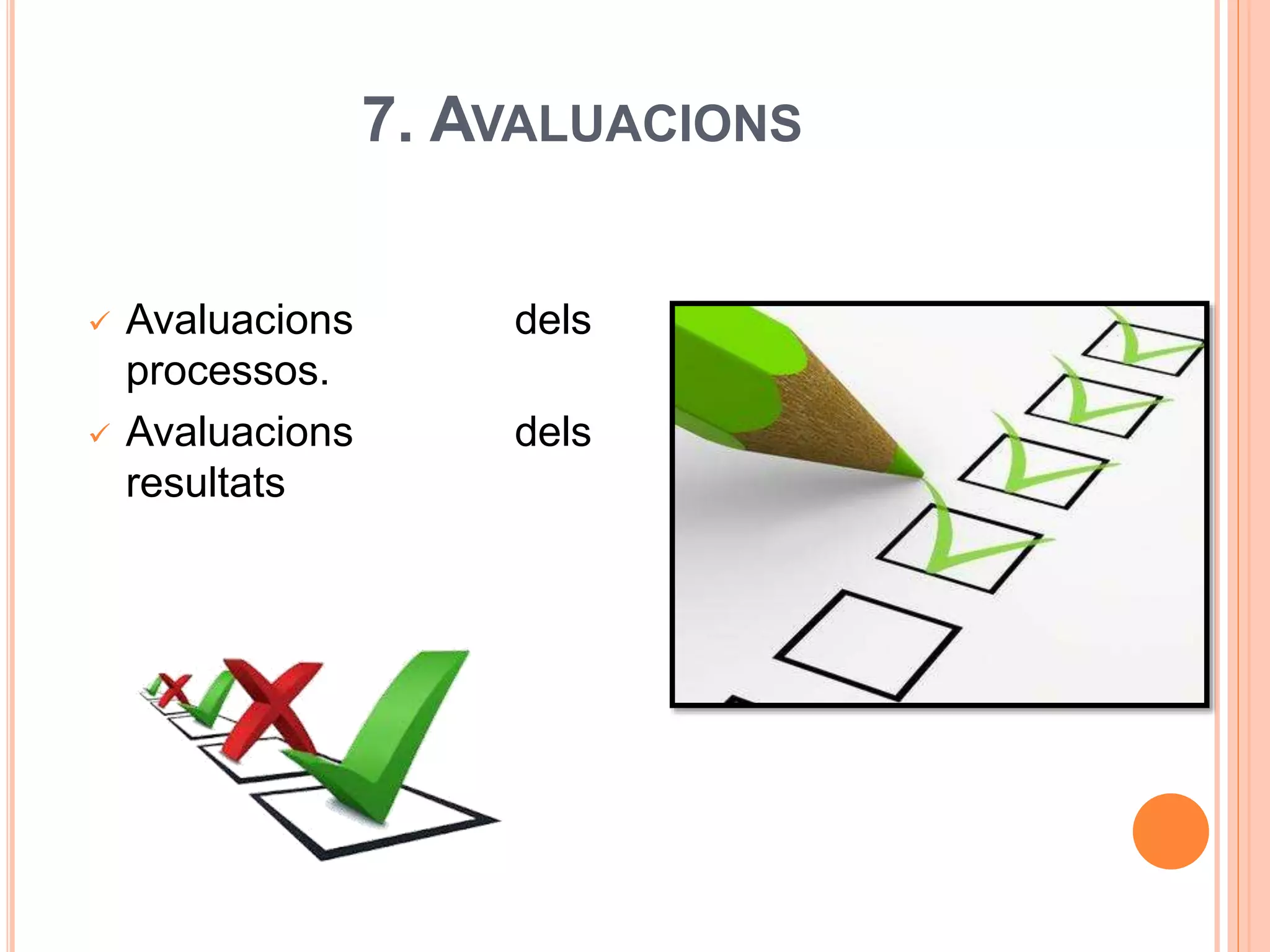 7. AVALUACIONS
 Avaluacions dels
processos.
 Avaluacions dels
resultats
 