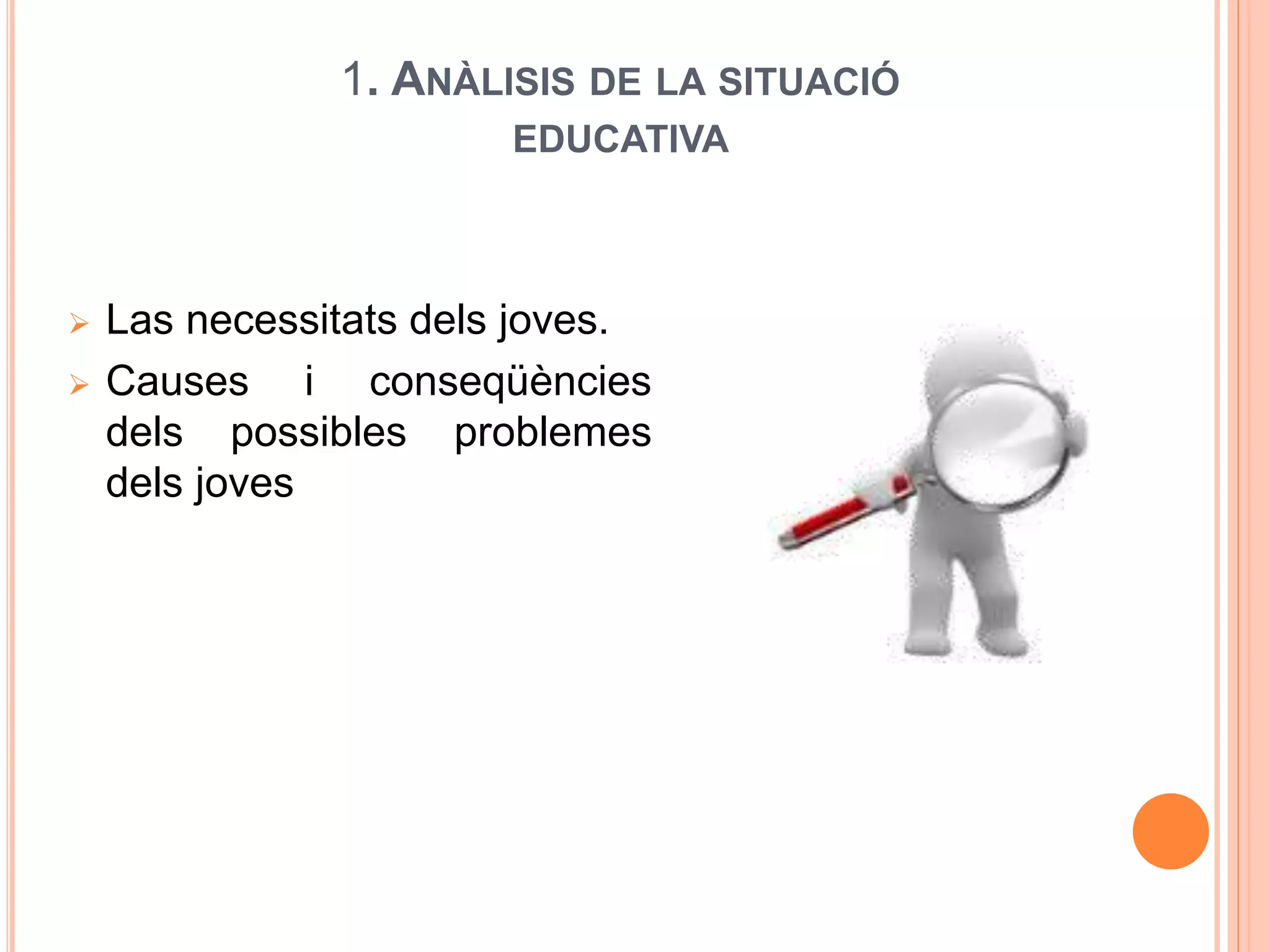 1. ANÀLISIS DE LA SITUACIÓ
EDUCATIVA
 Las necessitats dels joves.
 Causes i conseqüències
dels possibles problemes
dels joves
 