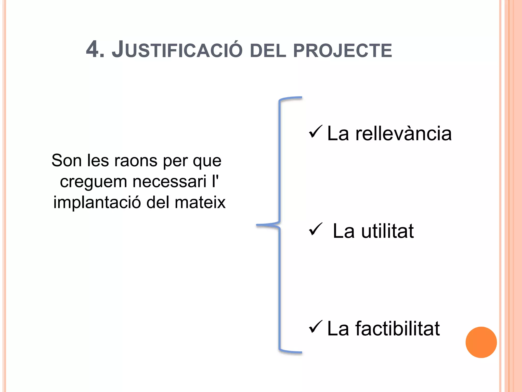 4. JUSTIFICACIÓ DEL PROJECTE
Son les raons per que
creguem necessari l'
implantació del mateix
 La rellevància
 La utilitat
 La factibilitat
 