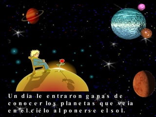 Un dia le entraron ganas de conocer los planetas que veia en el cielo al ponerse el sol.   