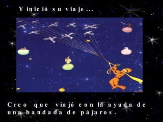 Creo  que  viajó con la ayuda de una bandada de pájaros. Y inició su viaje... 