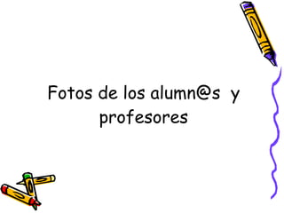 Fotos de los alumn@s  y profesores 