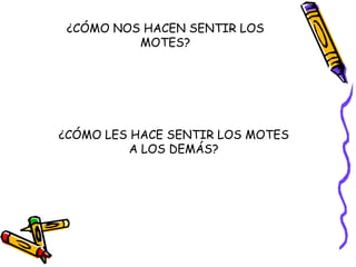 ¿CÓMO NOS HACEN SENTIR LOS MOTES? ¿CÓMO LES HACE SENTIR LOS MOTES A LOS DEMÁS? 