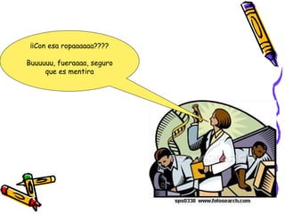 ¡¡Con esa ropaaaaaa???? Buuuuuu, fueraaaa, seguro que es mentira 