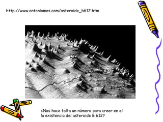 http://www.antoniomas.com/asteroide_b612.htm ¿Nos hace falta un número para creer en el la existencia del asteroide B 612?  