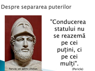"Conducerea
                               statului nu
                               se reazemă
                                  pe cei
                                puțini, ci
                                  pe cei
                                 mulți".
Pericle, om politic atenian          (Pericle)
 