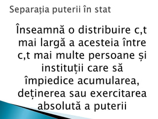 Înseamnă o distribuire cât
 mai largă a acesteia între
cât mai multe persoane și
     instituții care să
  împiedice acumularea,
deținerea sau exercitarea
    absolută a puterii
 