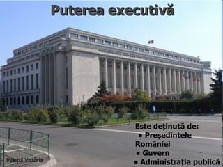 Puterea executivă




                              Este deținută de:
                               ● Președintele
                              României
                              ● Guvern
Palatul Victoria              ● Administrația publică
 
