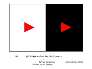 6–

Light Backgrounds vs. Dark Backgrounds
=
Safe vs. Dangerous - - - - - - - - - (context depending)
Washed out vs. Glowing

 