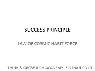 SUCCESS PRINCIPLE
LAW OF COSMIC HABIT FORCE
THINK & GROW RICH ACADEMY- SIDSHAH.CO.IN
 