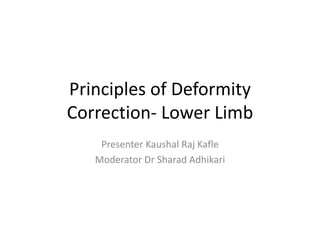 Principles of Deformity
Correction- Lower Limb
Presenter Kaushal Raj Kafle
Moderator Dr Sharad Adhikari
 