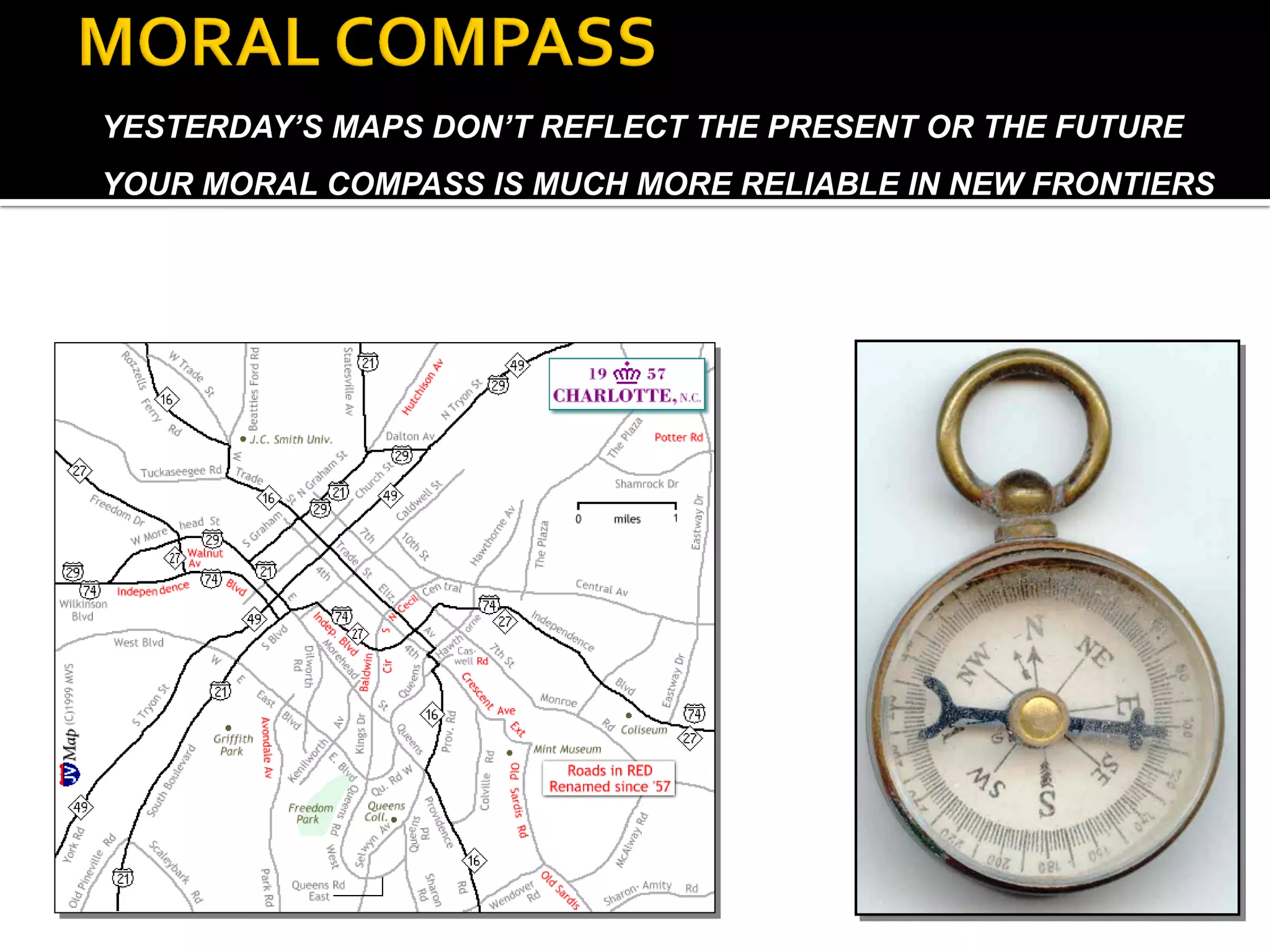 YESTERDAY’S MAPS DON’T REFLECT THE PRESENT OR THE FUTURE 
YOUR MORAL COMPASS IS MUCH MORE RELIABLE IN NEW FRONTIERS  