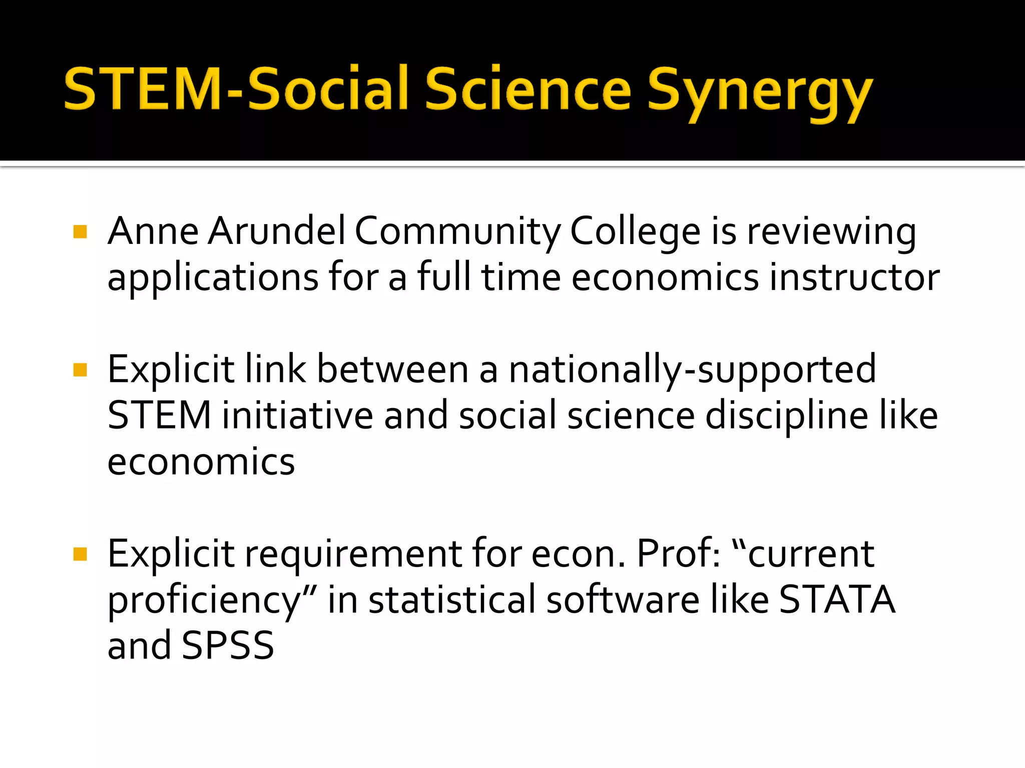 Anne Arundel Community College is reviewing applications for a full time economics instructor 
Explicit link between a nationally-supported STEM initiative and social science discipline like economics 
Explicit requirement for econ. Prof: “current proficiency” in statistical software like STATA and SPSS  