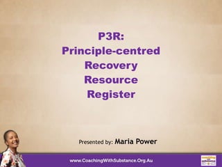 P3R:
Principle-centred
Recovery
Resource
Register
Presented by: Maria Power
 