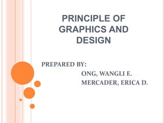 PRINCIPLE OF
GRAPHICS AND
DESIGN
PREPARED BY:
ONG, WANGLI E.
MERCADER, ERICA D.
 
