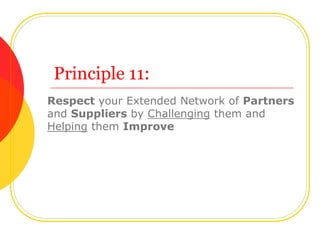 Principle 11:
Respect your Extended Network of Partners
and Suppliers by Challenging them and
Helping them Improve
 