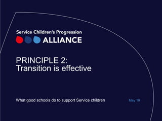 PRINCIPLE 2:
Transition is effective
What good schools do to support Service children May 19
 