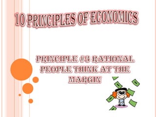 10 Principles of Economics Principle #3 Rational People Think At The Margin 