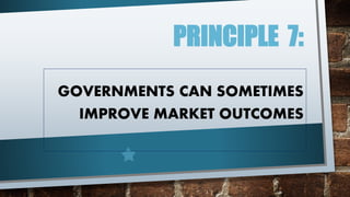 PRINCIPLE 7: 
GOVERNMENTS CAN SOMETIMES 
IMPROVE MARKET OUTCOMES 
 