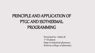PRINCIPLE AND APPLICATION OF
PTGC AND ISOTHERMAL
PROGRAMMING
1
Presented by- Athira K
1st M pharm
Dept of industrial pharmacy
Srinivas college of pharmacy
 