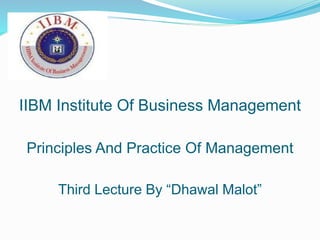 IIBM Institute Of Business Management
Principles And Practice Of Management
Third Lecture By “Dhawal Malot”
 