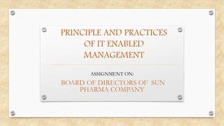 PRINCIPLE AND PRACTICES
OF IT ENABLED
MANAGEMENT
ASSIGNMENT ON:
BOARD OF DIRECTORS OF SUN
PHARMA COMPANY
 