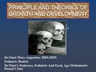 PRINCIPLE AND THEORIES OF
GROWTH AND DEVELOPMENT
Dr.Tinet Mary Augustine. BDS,MDS
Pediatric Dentist
Dr.Tinet’s Pedorayz, Pediatric And Early Age Orthodontic
Dental Clinic
 