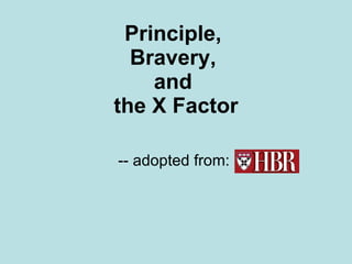 Principle,  Bravery,  and  the X Factor -- adopted from:  